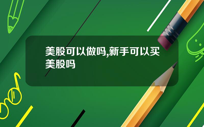 美股可以做吗,新手可以买美股吗
