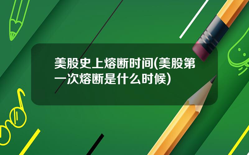 美股史上熔断时间(美股第一次熔断是什么时候)