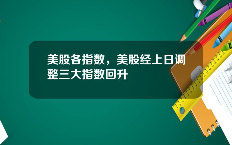 美股各指数，美股经上日调整三大指数回升
