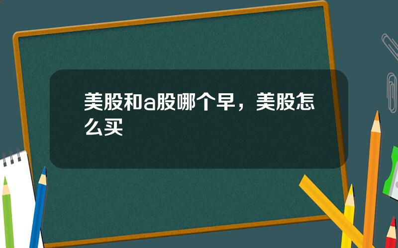 美股和a股哪个早，美股怎么买