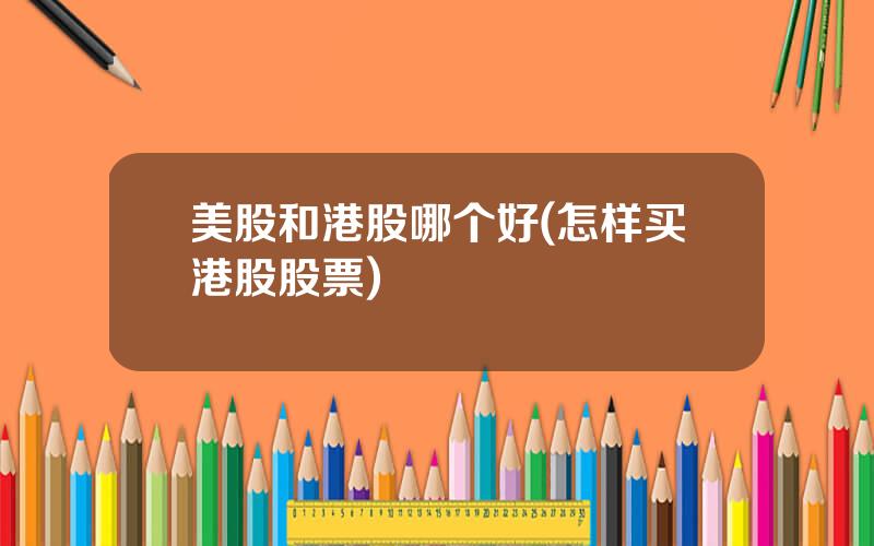 美股和港股哪个好(怎样买港股股票)