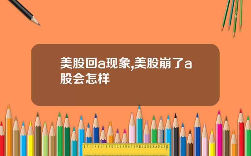 美股回a现象,美股崩了a股会怎样
