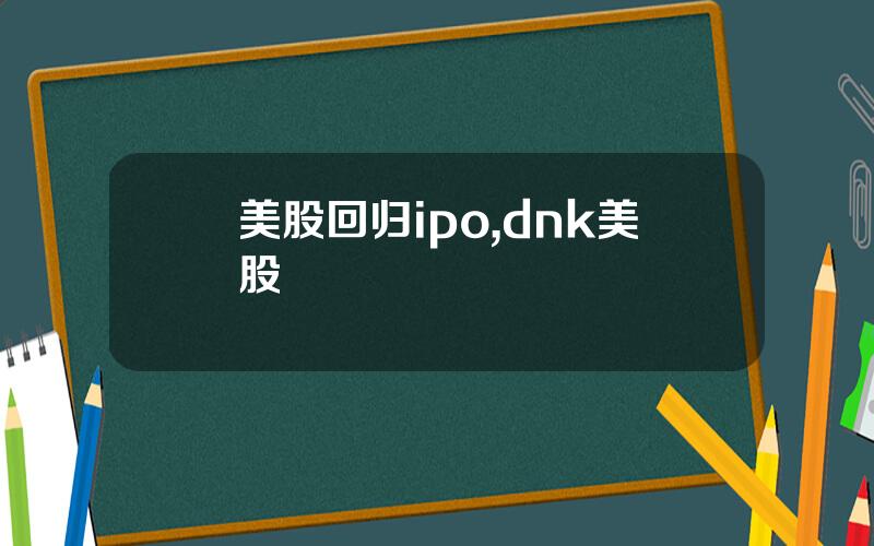 美股回归ipo,dnk美股