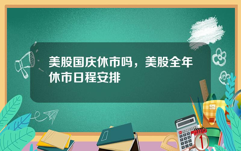 美股国庆休市吗，美股全年休市日程安排