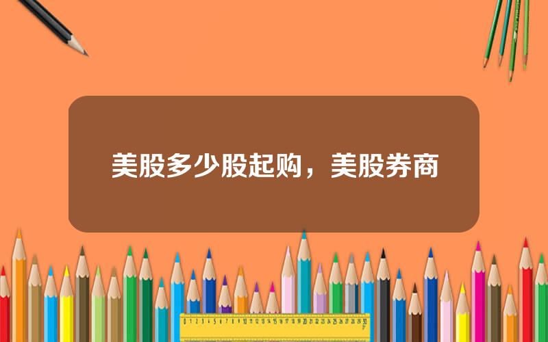 美股多少股起购，美股券商
