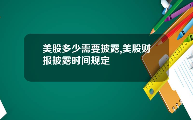 美股多少需要披露,美股财报披露时间规定