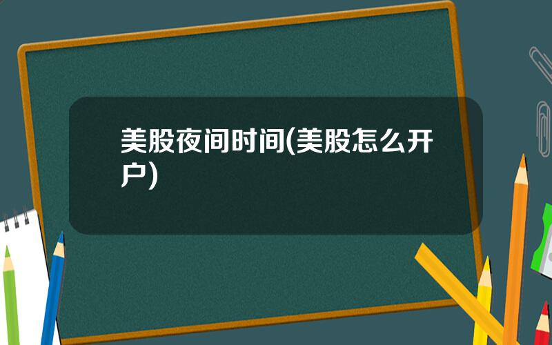 美股夜间时间(美股怎么开户)