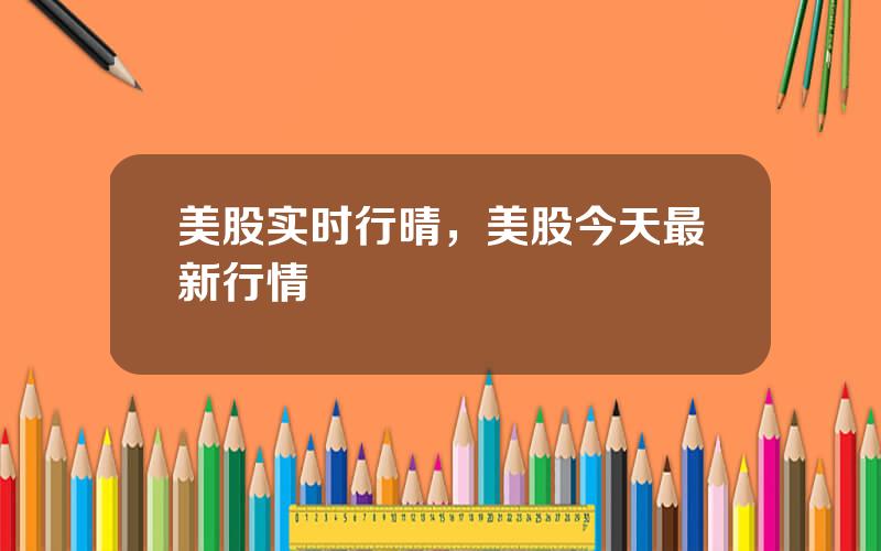 美股实时行晴，美股今天最新行情