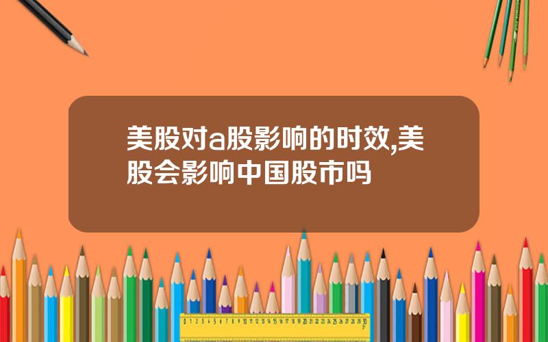 美股对a股影响的时效,美股会影响中国股市吗