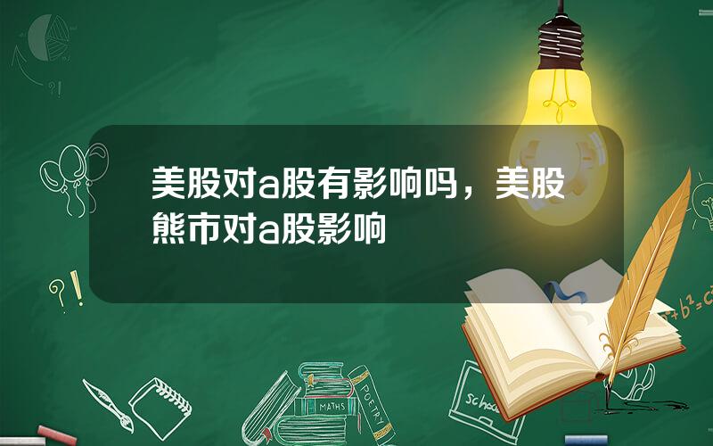 美股对a股有影响吗，美股熊市对a股影响