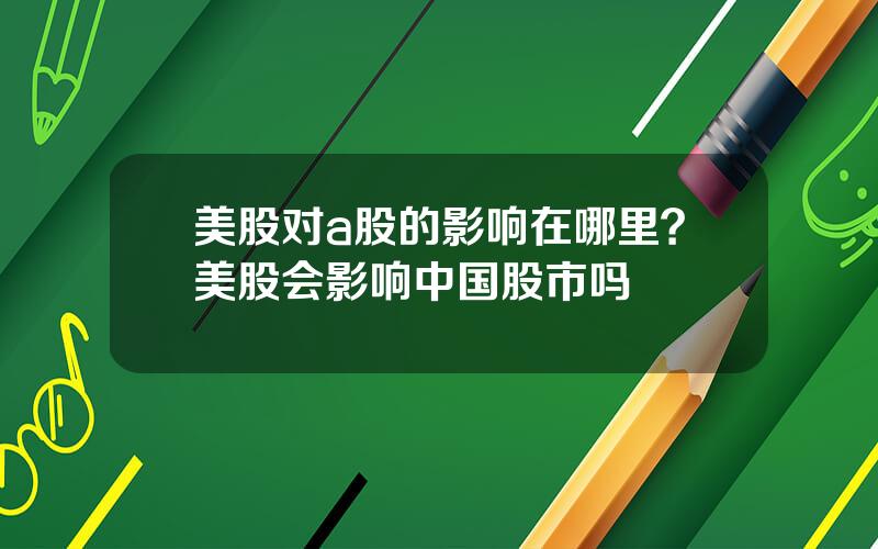 美股对a股的影响在哪里？美股会影响中国股市吗