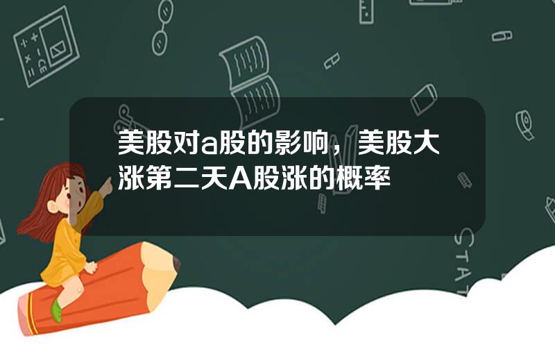 美股对a股的影响，美股大涨第二天A股涨的概率