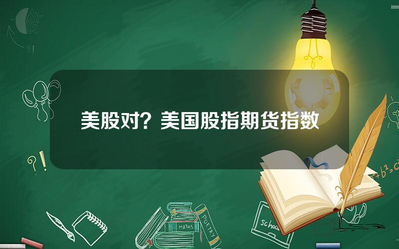 美股对？美国股指期货指数