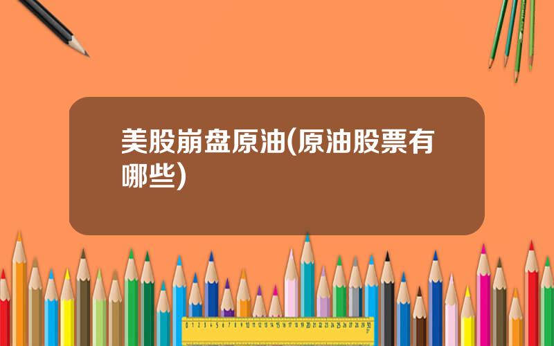 美股崩盘原油(原油股票有哪些)