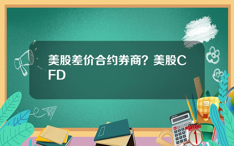 美股差价合约券商？美股CFD