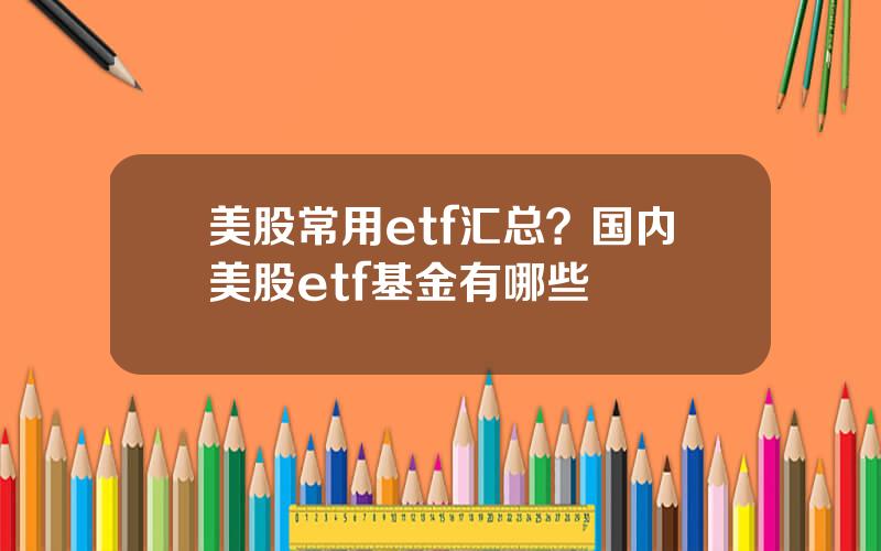 美股常用etf汇总？国内美股etf基金有哪些
