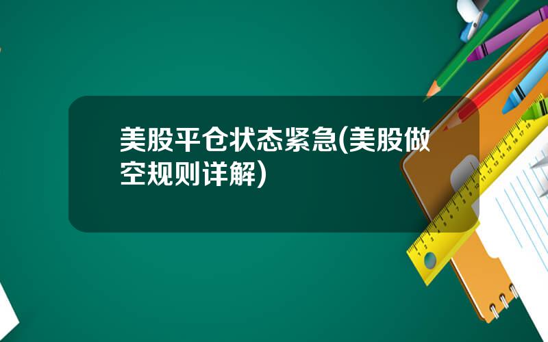 美股平仓状态紧急(美股做空规则详解)