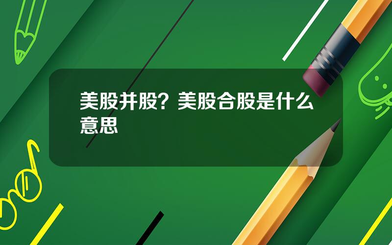 美股并股？美股合股是什么意思