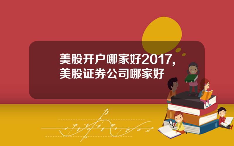 美股开户哪家好2017,美股证券公司哪家好