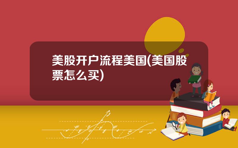 美股开户流程美国(美国股票怎么买)