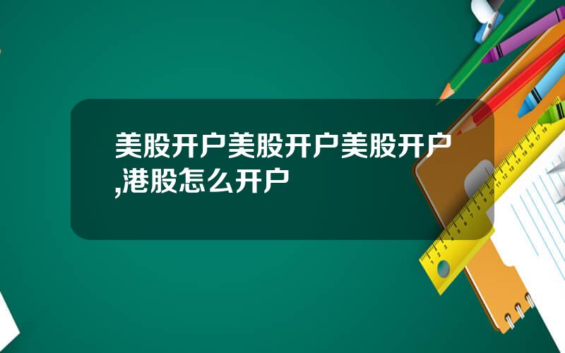 美股开户美股开户美股开户,港股怎么开户