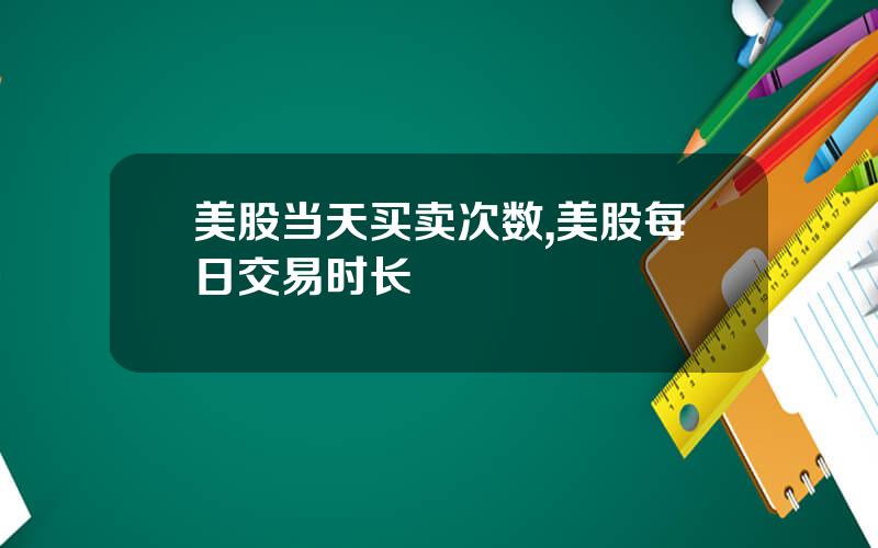 美股当天买卖次数,美股每日交易时长