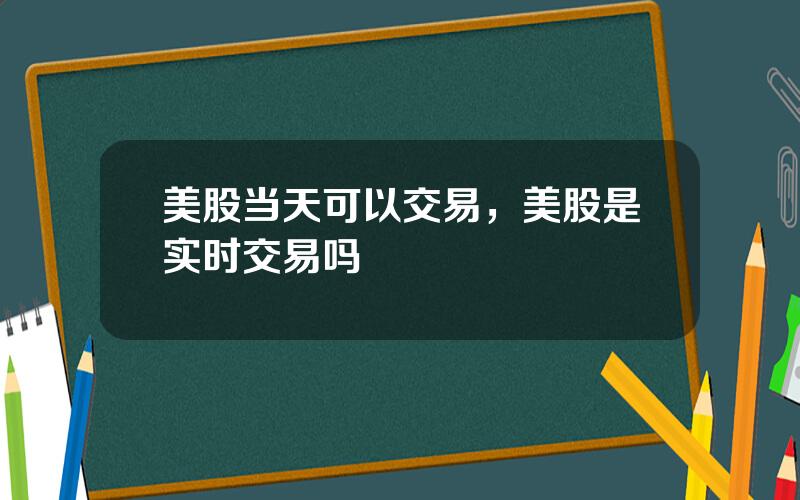 美股当天可以交易，美股是实时交易吗