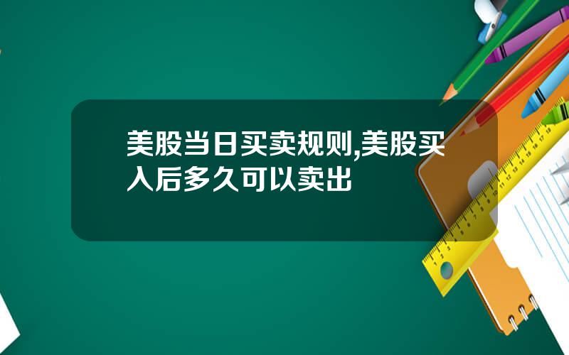 美股当日买卖规则,美股买入后多久可以卖出