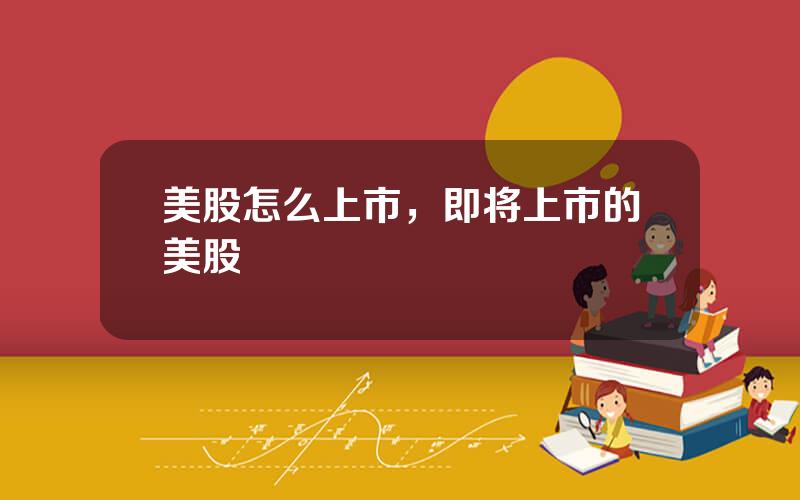 美股怎么上市，即将上市的美股