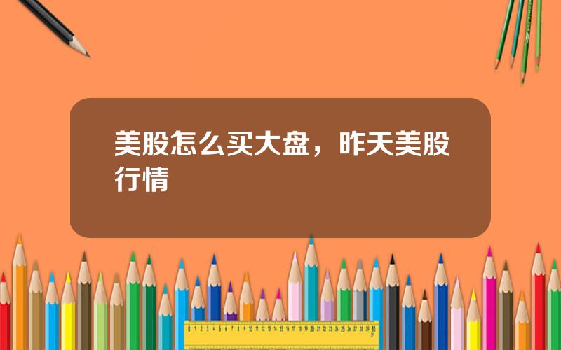 美股怎么买大盘，昨天美股行情