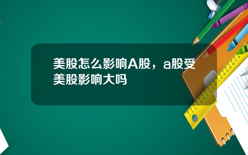 美股怎么影响A股，a股受美股影响大吗
