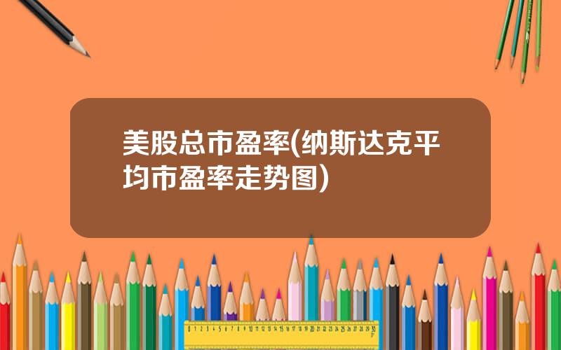 美股总市盈率(纳斯达克平均市盈率走势图)
