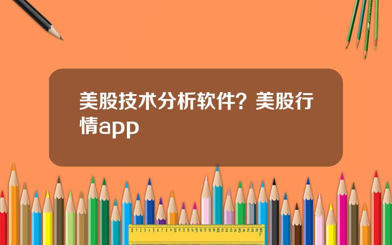 美股技术分析软件？美股行情app