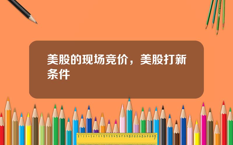 美股的现场竞价，美股打新条件