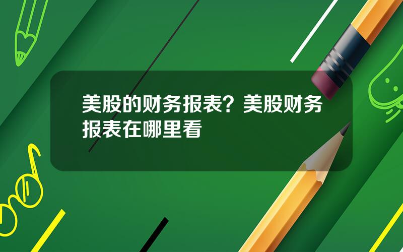 美股的财务报表？美股财务报表在哪里看