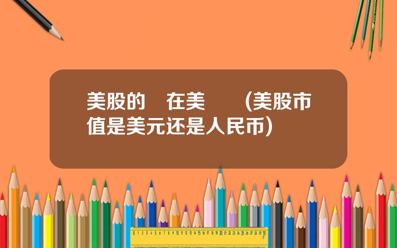美股的錢在美國嗎(美股市值是美元还是人民币)