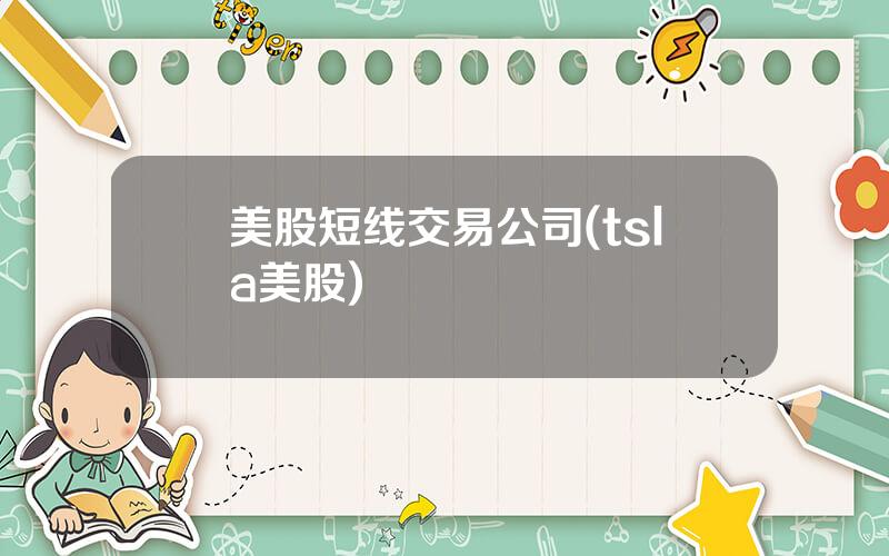 美股短线交易公司(tsla美股)