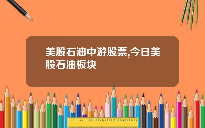 美股石油中游股票,今日美股石油板块
