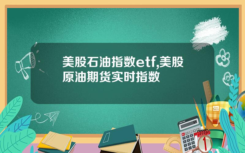 美股石油指数etf,美股原油期货实时指数