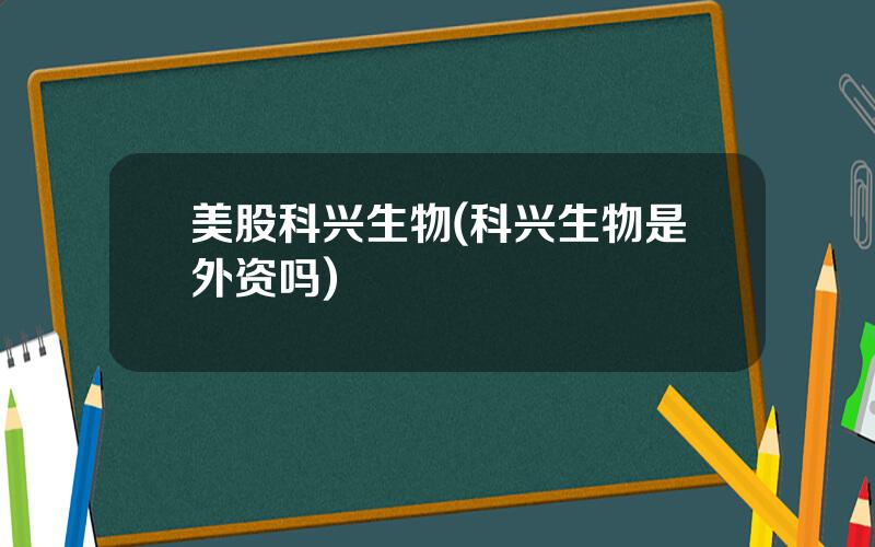 美股科兴生物(科兴生物是外资吗)