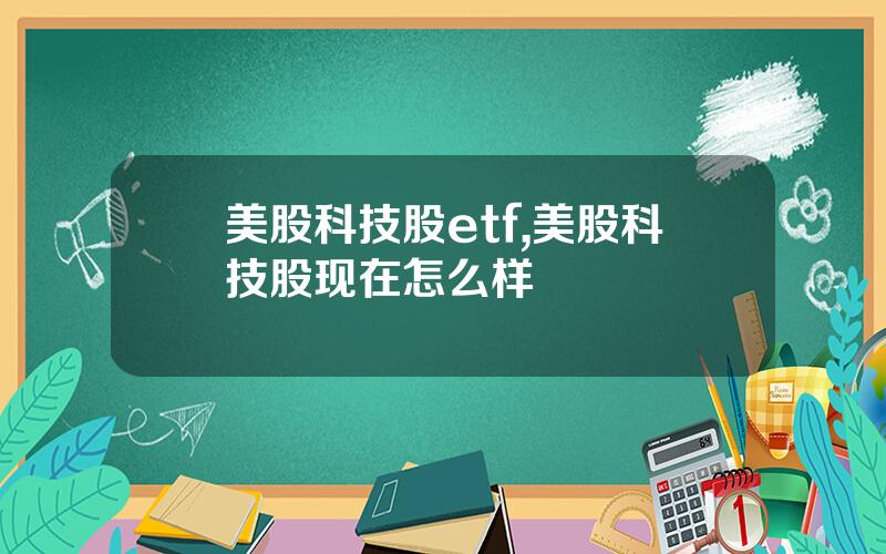美股科技股etf,美股科技股现在怎么样