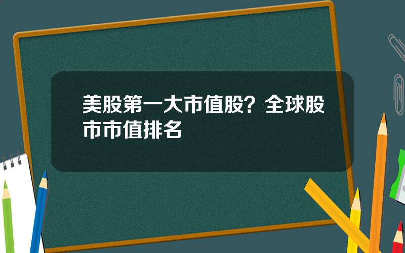 美股第一大市值股？全球股市市值排名