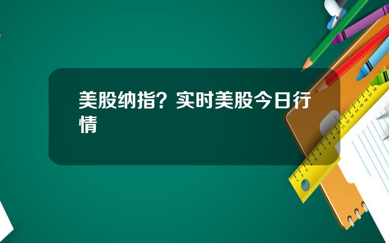 美股纳指？实时美股今日行情