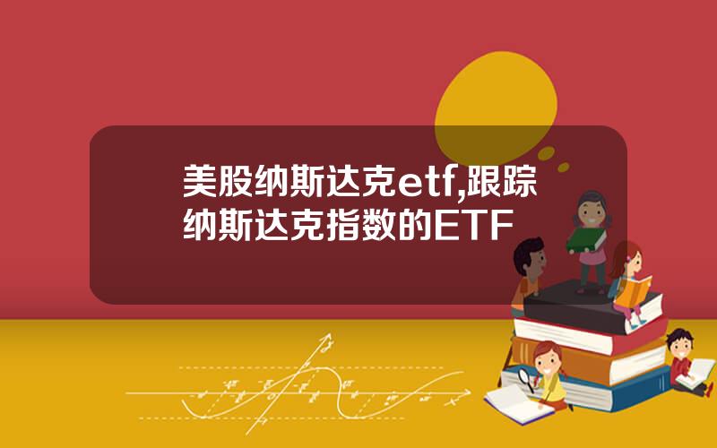 美股纳斯达克etf,跟踪纳斯达克指数的ETF
