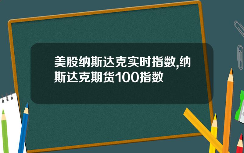 美股纳斯达克实时指数,纳斯达克期货100指数