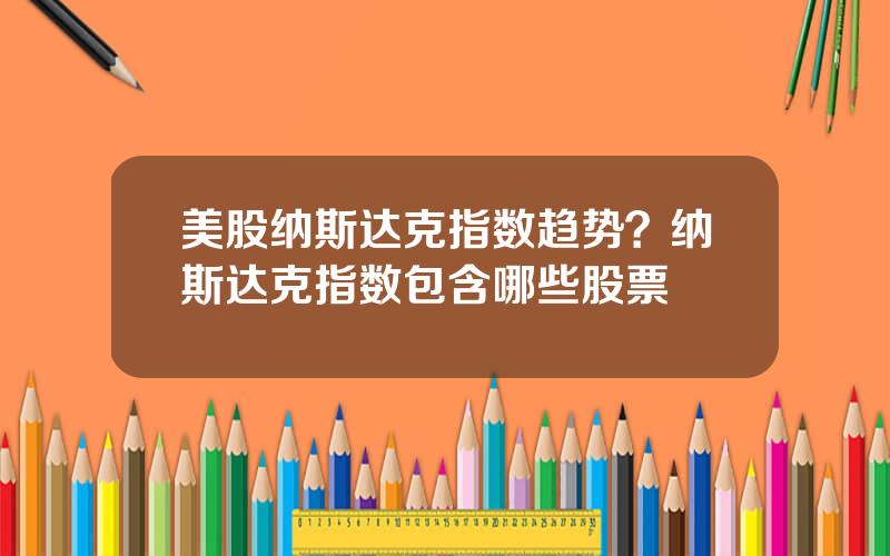 美股纳斯达克指数趋势？纳斯达克指数包含哪些股票