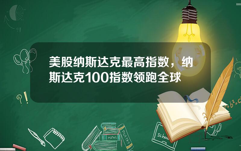 美股纳斯达克最高指数，纳斯达克100指数领跑全球