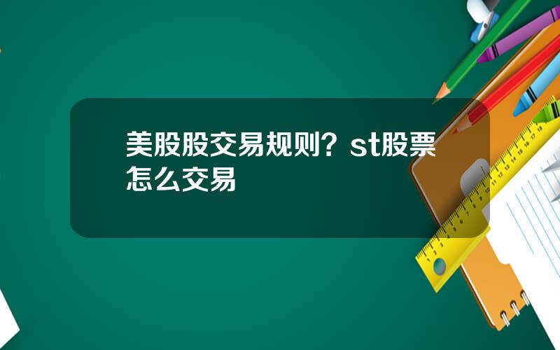 美股股交易规则？st股票怎么交易