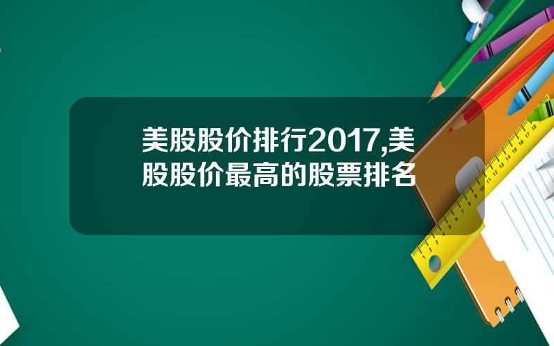美股股价排行2017,美股股价最高的股票排名