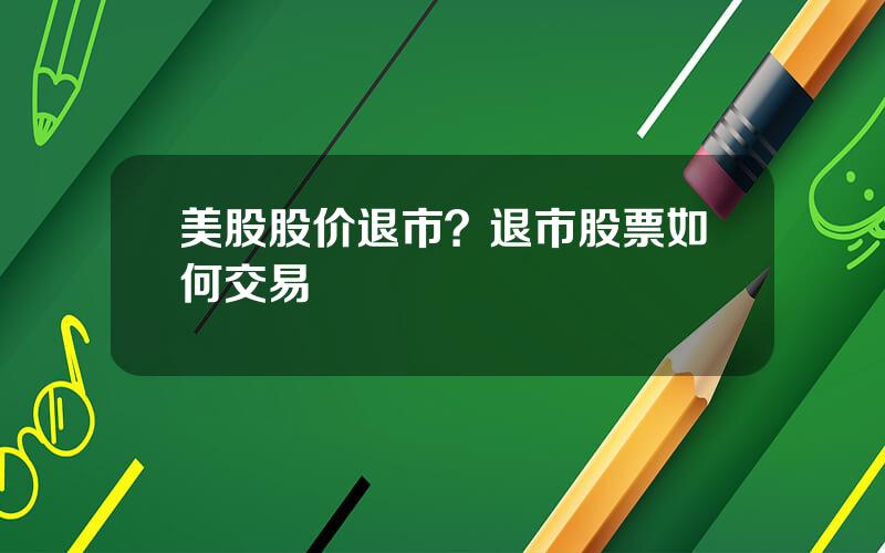 美股股价退市？退市股票如何交易